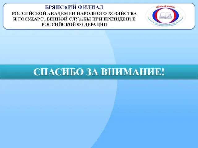 БРЯНСКИЙ ФИЛИАЛ РОССИЙСКОЙ АКАДЕМИИ НАРОДНОГО ХОЗЯЙСТВА И ГОСУДАРСТВЕННОЙ СЛУЖБЫ ПРИ ПРЕЗИДЕНТЕ РОССИЙСКОЙ ФЕДЕРАЦИИ СПАСИБО ЗА ВНИМАНИЕ!