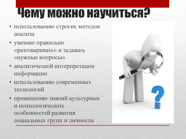 Чему можно научиться? использованию строгих методов анализа умению правильно «разговаривать» и