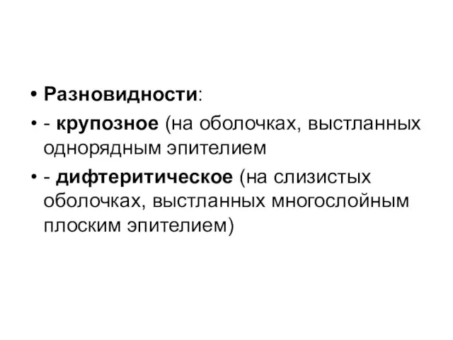 Разновидности: - крупозное (на оболочках, выстланных однорядным эпителием - дифтеритическое (на