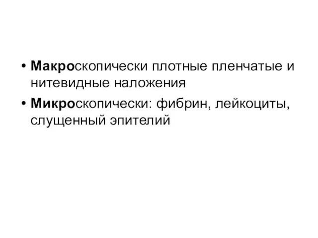 Макроскопически плотные пленчатые и нитевидные наложения Микроскопически: фибрин, лейкоциты, слущенный эпителий