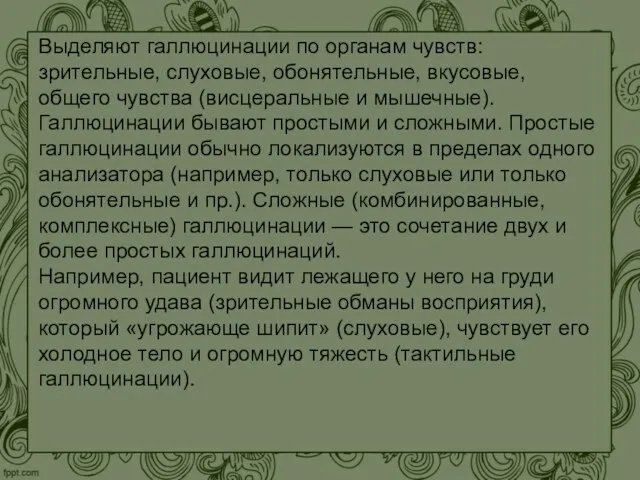 Выделяют галлюцинации по органам чувств: зрительные, слуховые, обонятельные, вкусовые, общего чувства