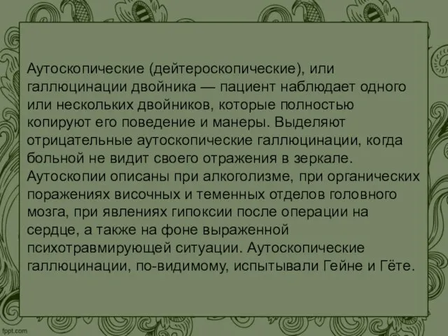 Аутоскопические (дейтероскопические), или галлюцинации двойника — пациент наблюдает одного или нескольких