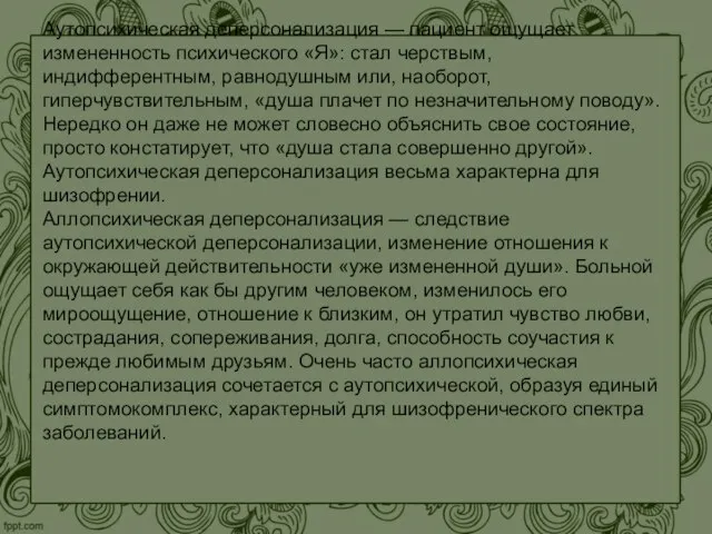 Аутопсихическая деперсонализация — пациент ощущает измененность психического «Я»: стал черствым, индифферентным,