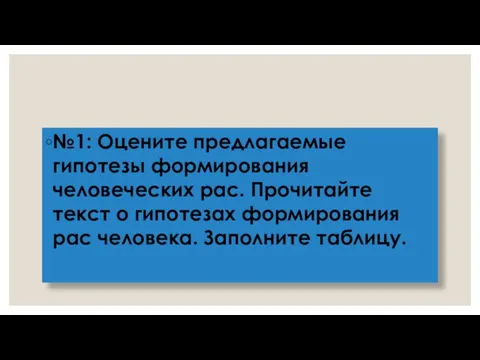 №1: Оцените предлагаемые гипотезы формирования человеческих рас. Прочитайте текст о гипотезах формирования рас человека. Заполните таблицу.