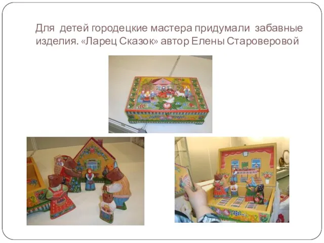 Для детей городецкие мастера придумали забавные изделия. «Ларец Сказок» автор Елены Староверовой