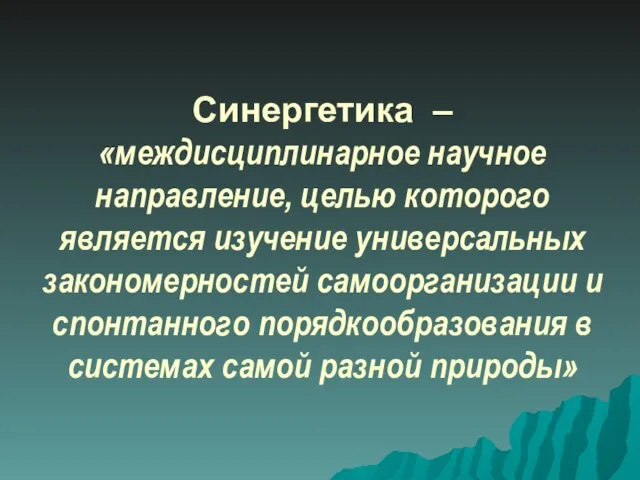 Синергетика – «междисциплинарное научное направление, целью которого является изучение универсальных закономерностей