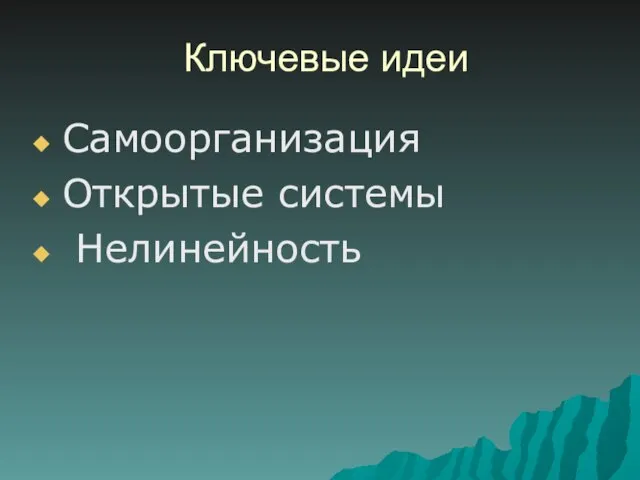 Ключевые идеи Самоорганизация Открытые системы Нелинейность