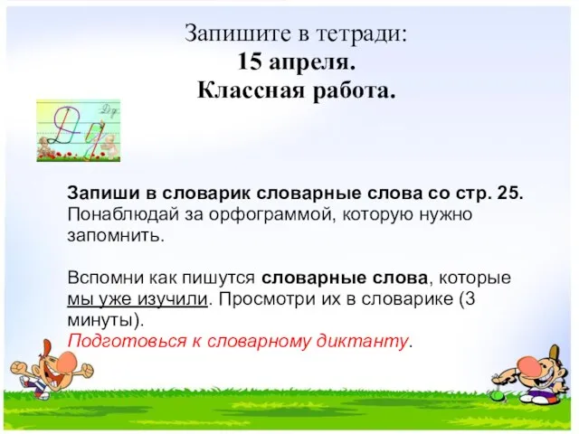 Запишите в тетради: 15 апреля. Классная работа. Запиши в словарик словарные