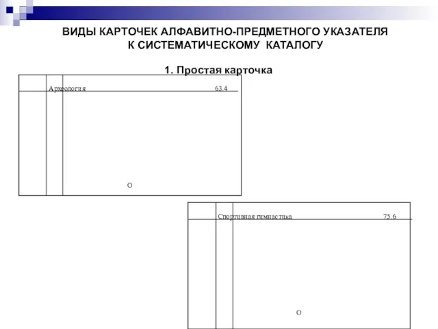 ВИДЫ КАРТОЧЕК АЛФАВИТНО-ПРЕДМЕТНОГО УКАЗАТЕЛЯ К СИСТЕМАТИЧЕСКОМУ КАТАЛОГУ 1. Простая карточка Археология 63.4 О