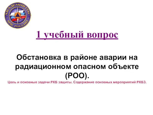 1 учебный вопрос Обстановка в районе аварии на радиационном опасном объекте