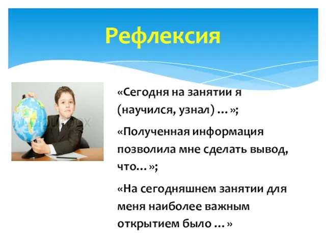 Рефлексия «Сегодня на занятии я (научился, узнал) …»; «Полученная информация позволила