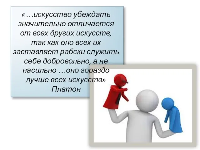 «…искусство убеждать значительно отличается от всех других искусств, так как оно