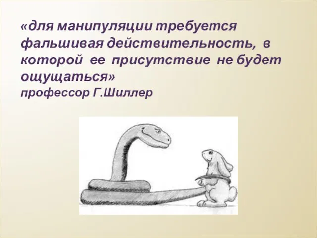 «для манипуляции требуется фальшивая действительность, в которой ее присутствие не будет ощущаться» профессор Г.Шиллер