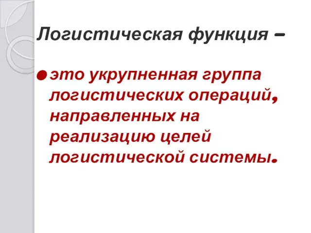 Логистическая функция - это укрупненная группа логистических операций, направленных на реализацию целей логистической системы.