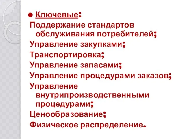 Ключевые: Поддержание стандартов обслуживания потребителей; Управление закупками; Транспортировка; Управление запасами; Управление