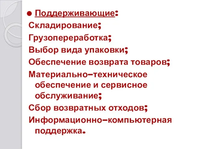 Поддерживающие: Складирование; Грузопереработка; Выбор вида упаковки; Обеспечение возврата товаров; Материально-техническое обеспечение