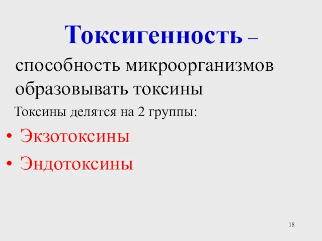 Токсигенность – способность микроорганизмов образовывать токсины Токсины делятся на 2 группы: Экзотоксины Эндотоксины