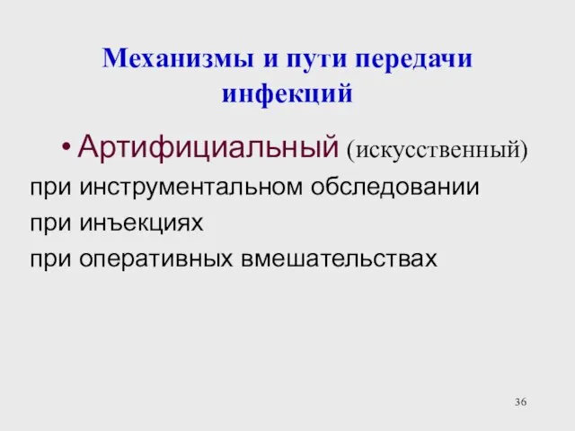 Механизмы и пути передачи инфекций Артифициальный (искусственный) при инструментальном обследовании при инъекциях при оперативных вмешательствах