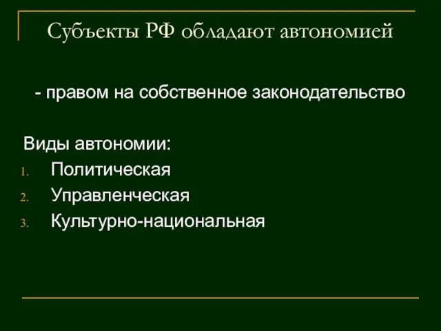 Субъекты РФ обладают автономией - правом на собственное законодательство Виды автономии: Политическая Управленческая Культурно-национальная