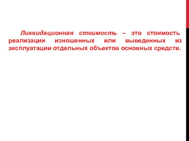 Ликвидационная стоимость – это стоимость реализации изношенных или выведенных из эксплуатации отдельных объектов основных средств.