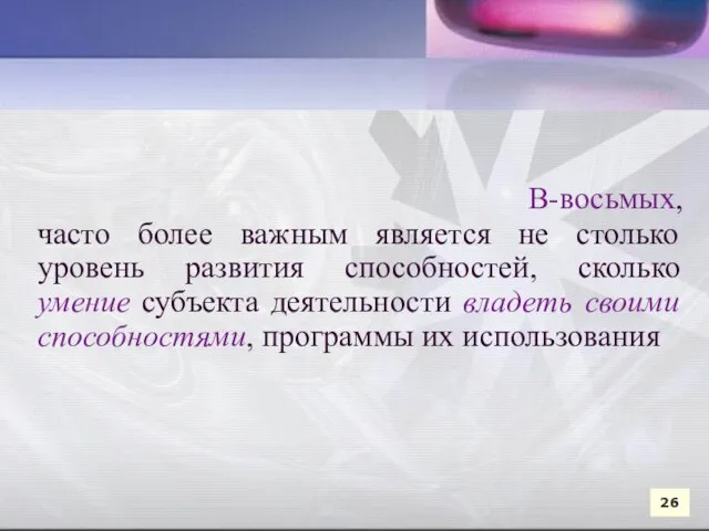 В-восьмых, часто более важным является не столько уровень развития способностей, сколько