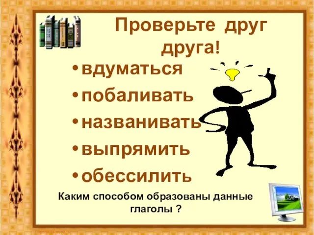 Проверьте друг друга! вдуматься побаливать названивать выпрямить обессилить Каким способом образованы данные глаголы ?