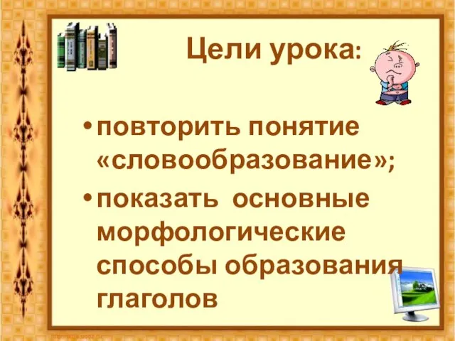 Цели урока: повторить понятие «словообразование»; показать основные морфологические способы образования глаголов