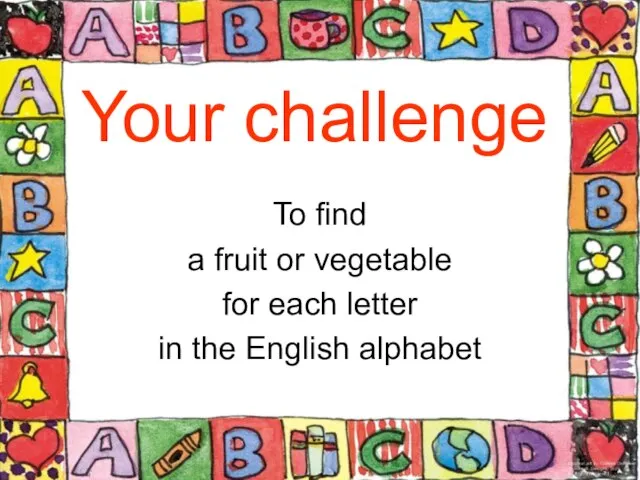 Your challenge To find a fruit or vegetable for each letter in the English alphabet