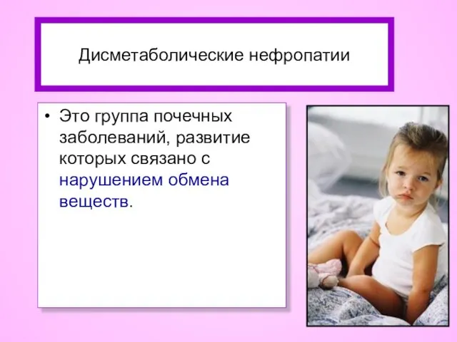 Дисметаболические нефропатии Это группа почечных заболеваний, развитие которых связано с нарушением обмена веществ.