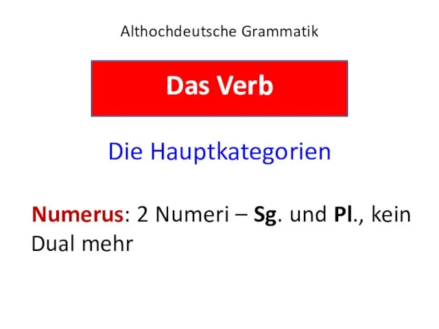 Althochdeutsche Grammatik Das Verb Die Hauptkategorien Numerus: 2 Numeri – Sg. und Pl., kein Dual mehr