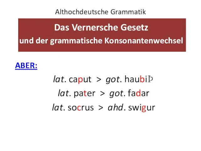 Althochdeutsche Grammatik Das Vernersche Gesetz und der grammatische Konsonantenwechsel ABER: lat.