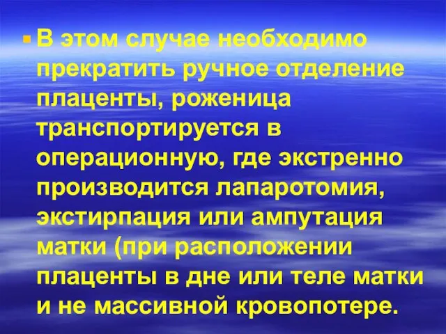 В этом случае необходимо прекратить ручное отделение плаценты, роженица транспортируется в