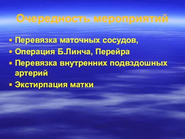 Очередность мероприятий Перевязка маточных сосудов, Операция Б.Линча, Перейра Перевязка внутренних подвздошных артерий Экстирпация матки