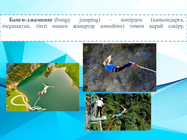 Банги-джампинг (bungy jumping) – көпірден (каньондарға, тікұшақтан, тіпті өшкен жанартау көмейіне) төмен қарай секіру.