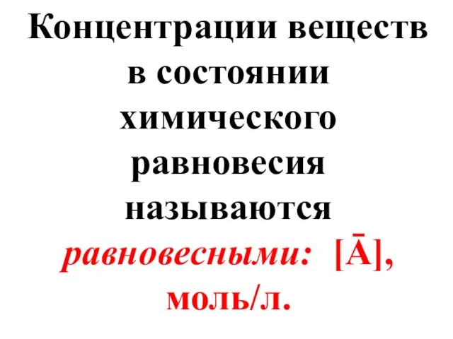 Концентрации веществ в состоянии химического равновесия называются равновесными: [Ā], моль/л.