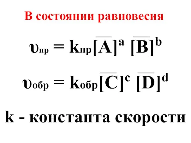 υпр = kпр[A]a [B]b υобр = kобр[C]c [D]d k - константа скорости В состоянии равновесия