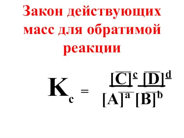 [C]c [D]d [A]a [B]b Kc = Закон действующих масс для обратимой реакции