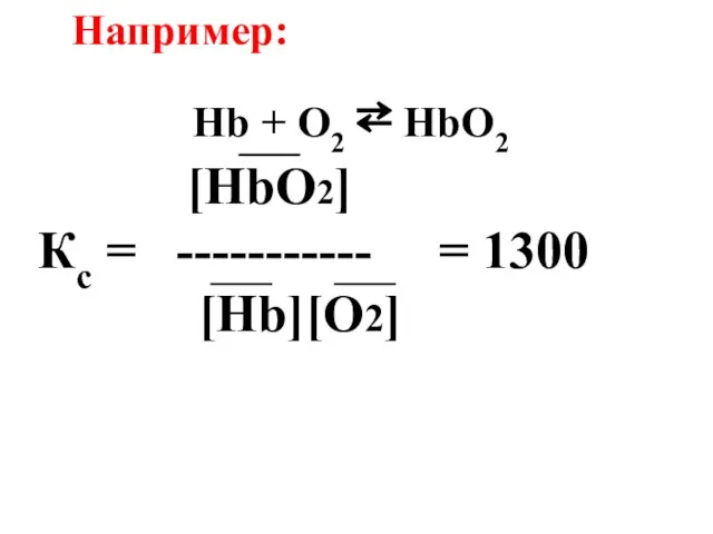 [HbO2] Кс = ----------- = 1300 [Hb][O2] Например: Hb + O2 ⇄ HbO2