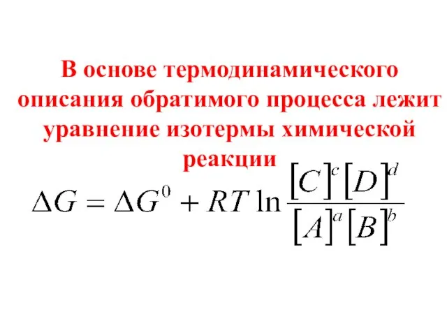 В основе термодинамического описания обратимого процесса лежит уравнение изотермы химической реакции