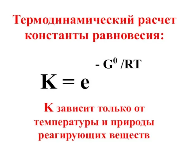 - G0 /RT K = e Термодинамический расчет константы равновесия: K