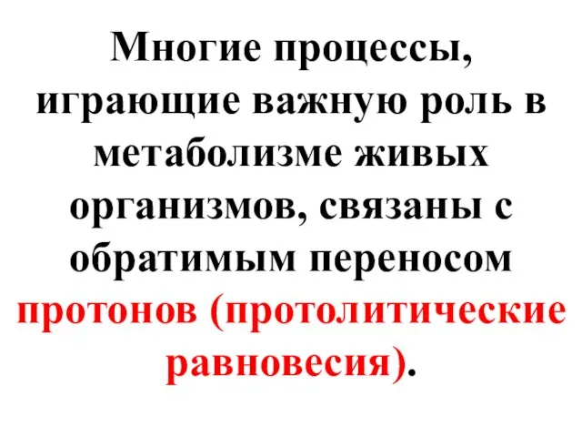 Многие процессы, играющие важную роль в метаболизме живых организмов, связаны с обратимым переносом протонов (протолитические равновесия).