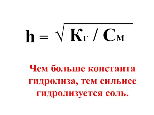 h = √ Кг / CM Чем больше константа гидролиза, тем сильнее гидролизуется соль.