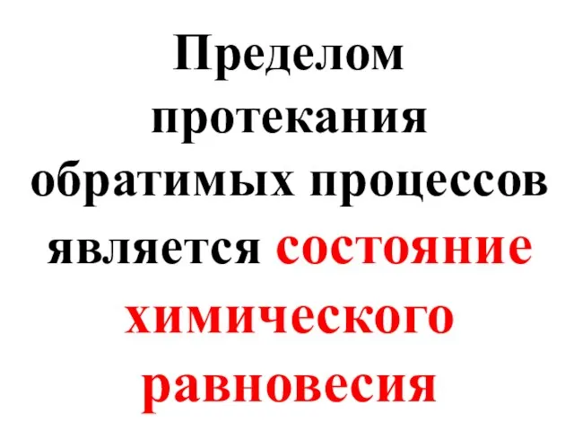 Пределом протекания обратимых процессов является состояние химического равновесия