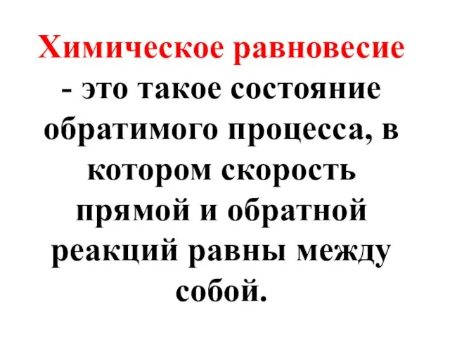 Химическое равновесие - это такое состояние обратимого процесса, в котором скорость