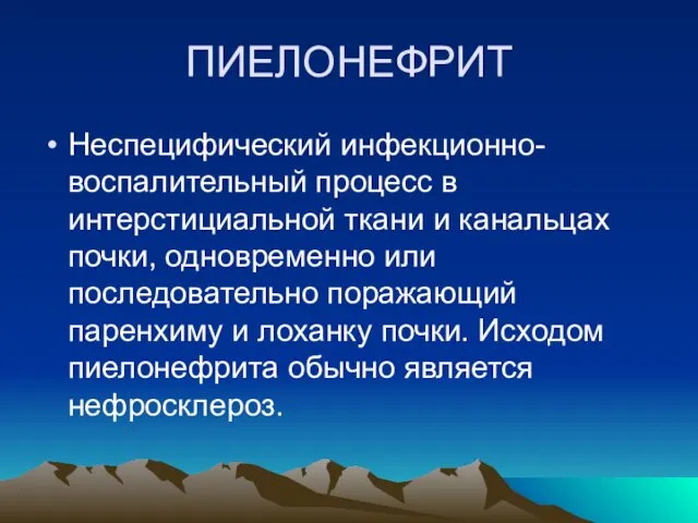 ПИЕЛОНЕФРИТ Неспецифический инфекционно-воспалительный процесс в интерстициальной ткани и канальцах почки, одновременно