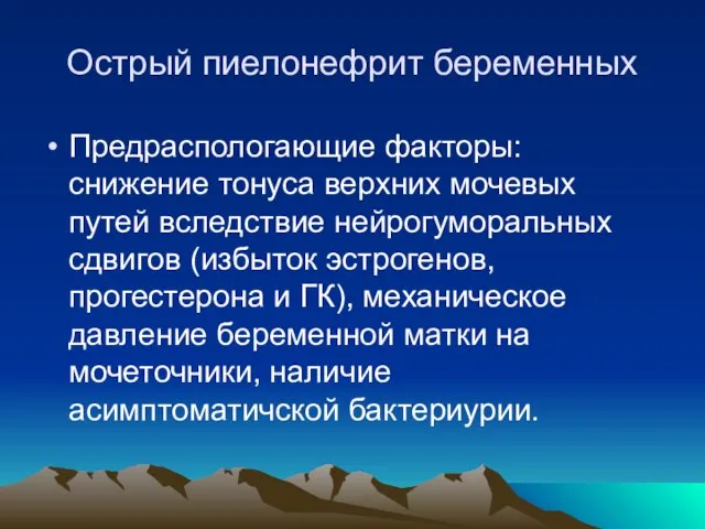 Острый пиелонефрит беременных Предраспологающие факторы: снижение тонуса верхних мочевых путей вследствие