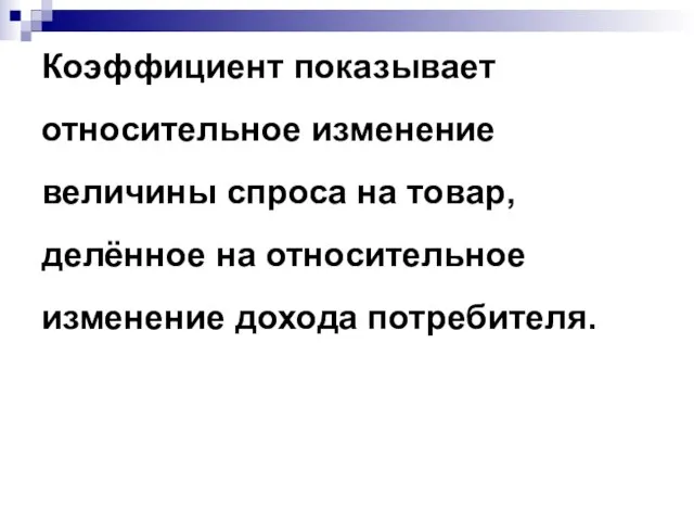 Коэффициент показывает относительное изменение величины спроса на товар, делённое на относительное изменение дохода потребителя.