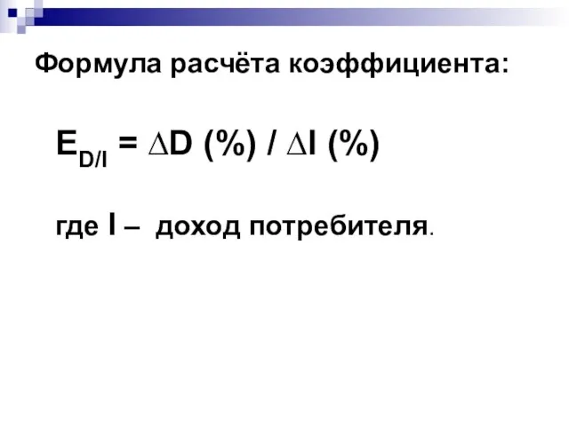 Формула расчёта коэффициента: ED/I = ∆D (%) / ∆I (%) где I – доход потребителя.