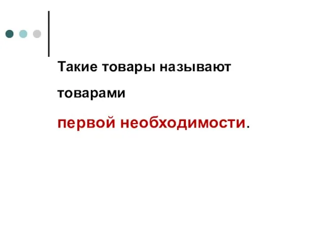 Такие товары называют товарами первой необходимости.