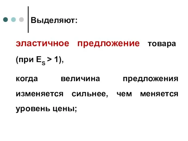 Выделяют: эластичное предложение товара (при ЕS > 1), когда величина предложения